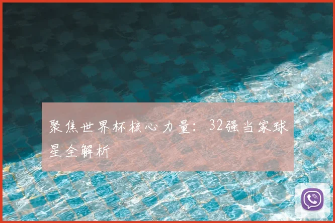 聚焦世界杯核心力量：32强当家球星全解析