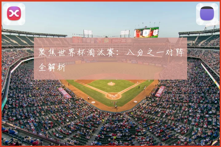 聚焦世界杯淘汰赛：八分之一对阵全解析