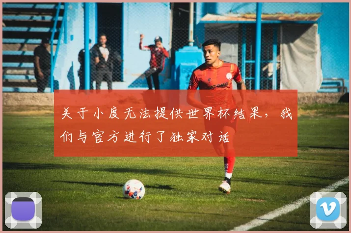 关于小度无法提供世界杯结果，我们与官方进行了独家对话