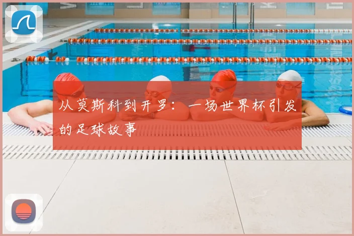 从莫斯科到开罗:一场世界杯引发的足球故事