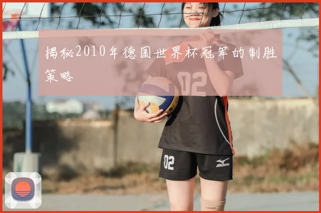 揭秘2010年德国世界杯冠军的制胜策略
