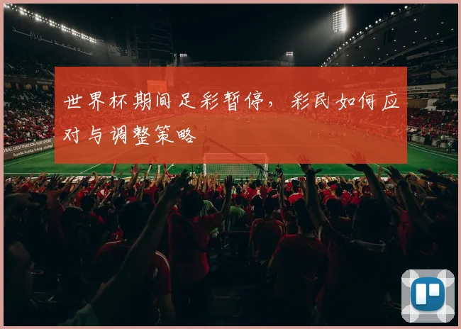 世界杯期间足彩暂停，彩民如何应对与调整策略