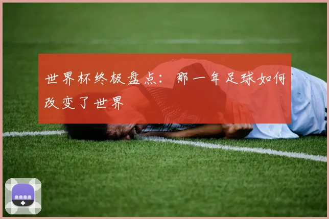 世界杯终极盘点：那一年足球如何改变了世界