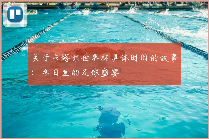 关于卡塔尔世界杯具体时间的故事：冬日里的足球盛宴
