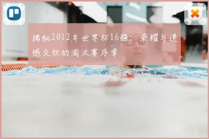 揭秘2012年世界杯16强：荣耀与遗憾交织的淘汰赛序章