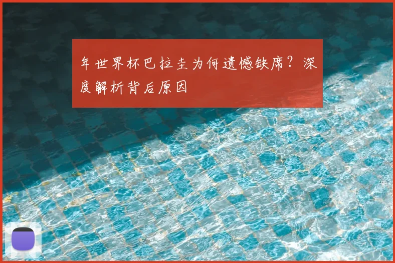年世界杯巴拉圭为何遗憾缺席?深度解析背后原因