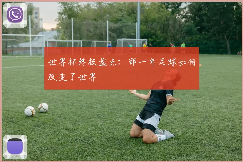 世界杯终极盘点：那一年足球如何改变了世界